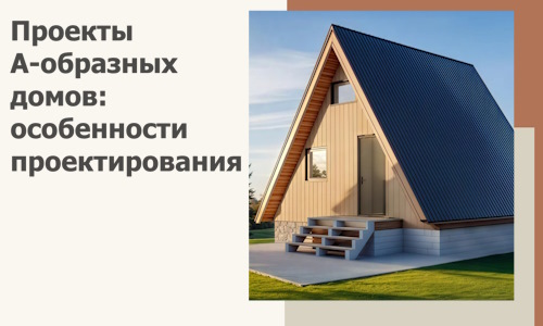 Проекты А-образных домов: особенности проектирования и строительства в Таре